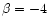 $\beta =-4$