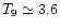 $T_9\simeq 3.6$