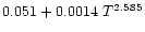 $0.051 + 0.0014\ T^{2.585}$