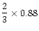 $\displaystyle{\frac{2}{3}} \times 0.88 $
