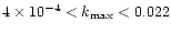 $4\times10^{-4} < k_{\rm max} < 0.022 $