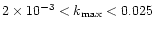 $2\times10^{-3} < k_{\rm max} < 0.025 $