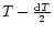 $T-\frac{{\rm d} T}{2}$