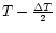 $T-\frac{\Delta T}{2}$