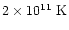 $2 \times 10^{11}~{\rm K}$