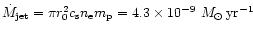 $\dot{M}_{\rm jet}= \pi r_0^2
c_{\rm s} n_{\rm e} m_{\rm p} =4.3 \times 10^{-9}~M_{\odot}\,{\rm yr}^{-1}$
