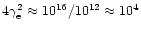 $4\gamma_{\rm e}^2 \approx 10^{16}/ 10^{12}
\approx 10^4$
