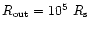 $R_{\rm out}=10^5~R_{\rm s}$