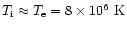 $T_{\rm i}\approx
T_{\rm e}=8\times 10^6~{\rm K}$