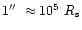 $1{\hbox{$^{\prime\prime}$ }} \approx 10^5~R_{\rm s}$