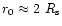$r_0
\approx 2~R_{\rm s}$