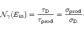 \begin{displaymath}\mathcal{N}_{\gamma}(E_{{\rm in}}) =
\frac{\tau_{{\rm D}}}{\...
... prod}}} =
\frac{\sigma_{{\rm prod}}}{\sigma_{{\rm D}}}\cdot
\end{displaymath}