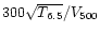$300 \sqrt{T_{6.5}}/V_{500}$