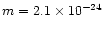 $m =
2.1 \times 10^{-24}$