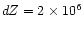 $dZ = 2 \times 10^6$