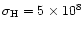 $\sigma_{\rm H} = 5 \times 10^8$