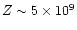 $Z \sim 5 \times 10^9$