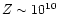 $Z \sim 10^{10}$