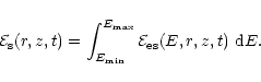 \begin{displaymath}{\cal E}_{\rm s}(r,z,t) =
\int_{E_{\rm min}}^{E_{\rm max}} {\cal E}_{\rm es}(E,r,z,t) ~ {\rm d}E.
\end{displaymath}
