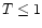 $T
\leq 1$
