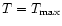 $T = T_{\rm max}$