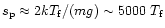 $s_{\rm p} \approx 2 k T_{\rm f} / (m g) \sim 5000 ~ T_{\rm f}$