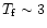 $T_{\rm f} \sim 3$
