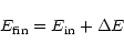 \begin{displaymath}%
E_{\rm fin}=E_{\rm in} +\Delta E
\end{displaymath}