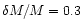 $\delta M/M=0.3$