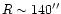 $R\sim 140''$