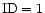 $\rm ID=1$