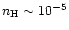 $n_{\rm H} \sim 10^{-5}$
