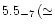 $5.5_{-7}\, (\simeq$