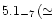 $5.1_{-7}\, (\simeq$