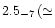 $2.5_{-7}\, (\simeq$