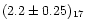 $(2.2\pm0.25)_{17}$