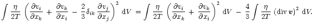 $\displaystyle %
\int \frac{\eta}{2T}\,\left(\frac{\partial v_i}{\partial x_k}\,...
...frac{4}{3}\int \frac{\eta}{2T}\,\left({\rm div}\, {\vec v}\right)^2\, {\rm d}V.$
