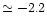 $\simeq -2.2$