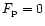 $F_{\rm p} = 0$