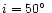 $i = 50\hbox{$^\circ$ }$