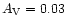 $A_{\rm V}=0.03$