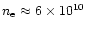 $n_{\rm e} \approx 6\times 10^{10}$