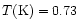 $T ({\rm K}) = 0.73$