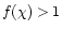 $f(\chi) > 1$
