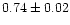 $0.74\pm0.02$