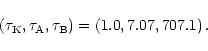 \begin{displaymath}\left( \tau _{\rm K},\tau _{\rm A},\tau _{\rm B}\right) = \left(1.0,7.07,707.1\right) .
\end{displaymath}