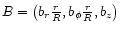 $B= \left ( b_r \frac {r} {R}, b_\phi \frac {r} {R}, b_z \right )$