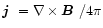 $\mbox{\boldmath$j$ }={\bf\nabla} \times \mbox{\boldmath$B$ }/4\pi$