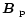 $\mbox{\boldmath$B$ }_{\rm p}$