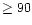 $\ge 90$